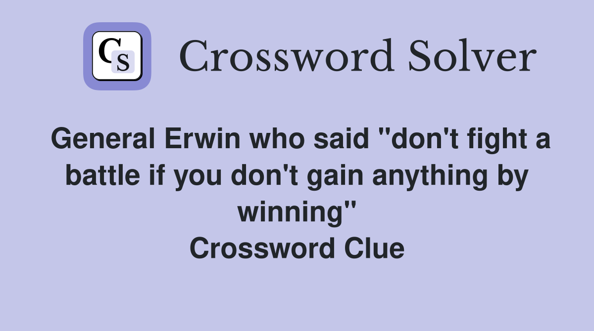 General Erwin who said "don't fight a battle if you don't gain anything
